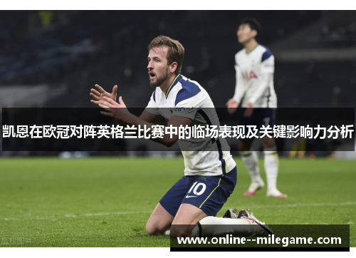 凯恩在欧冠对阵英格兰比赛中的临场表现及关键影响力分析