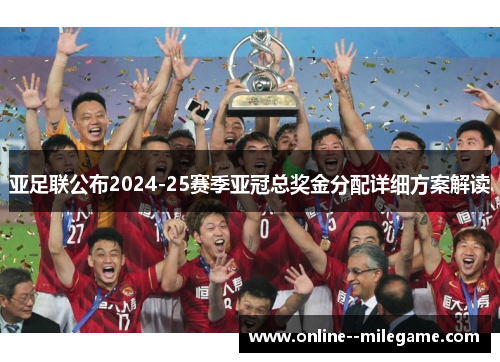 亚足联公布2024-25赛季亚冠总奖金分配详细方案解读 亚足联公布2024-25赛季亚冠总奖金分配详细方案解读