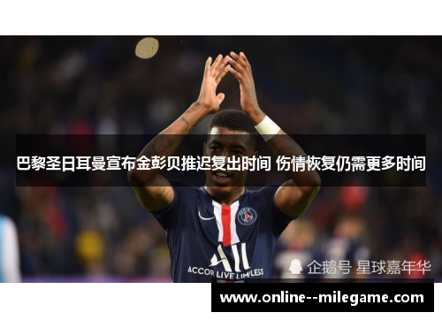 巴黎圣日耳曼宣布金彭贝推迟复出时间 伤情恢复仍需更多时间