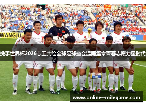携手世界杯2026志工共绘全球足球盛会温暖篇章青春志愿力量时代