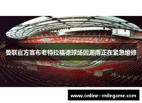 曼联官方宣布老特拉福德球场因漏雨正在紧急维修