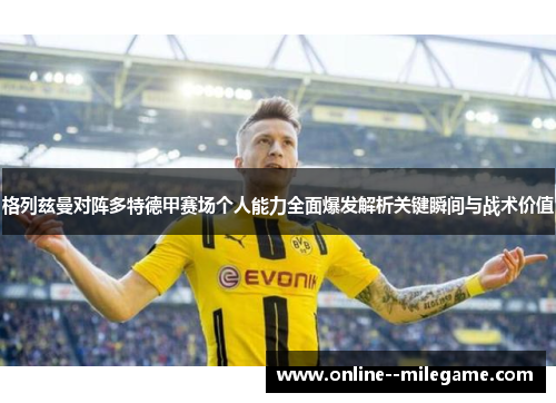 格列兹曼对阵多特德甲赛场个人能力全面爆发解析关键瞬间与战术价值