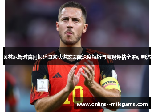 贝林厄姆对阵阿根廷国家队进攻贡献深度解析与表现评估全景研判述