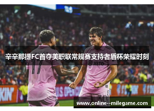 辛辛那提FC首夺美职联常规赛支持者盾杯荣耀时刻