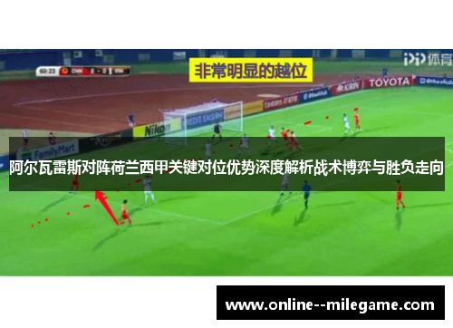 阿尔瓦雷斯对阵荷兰西甲关键对位优势深度解析战术博弈与胜负走向