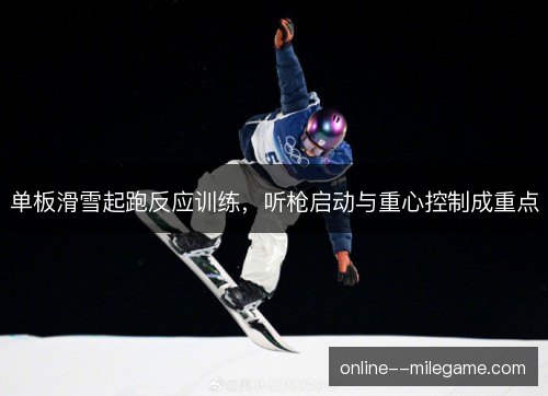 单板滑雪起跑反应训练，听枪启动与重心控制成重点