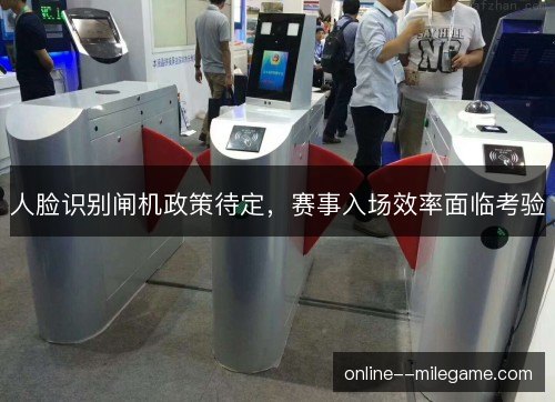 人脸识别闸机政策待定,赛事入场效率面临考验 人脸识别闸机政策待定,赛事入场效率面临考验